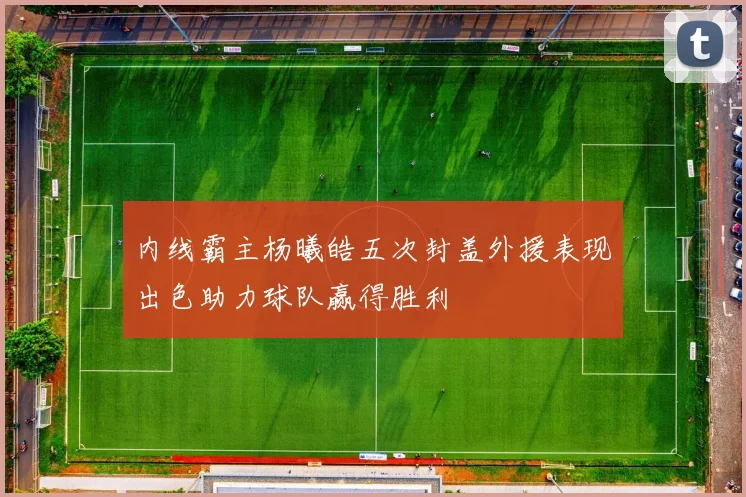 内线霸主杨曦皓五次封盖外援表现出色助力球队赢得胜利