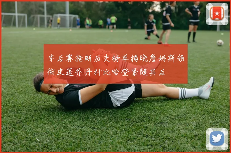 季后赛抢断历史榜单揭晓詹姆斯领衔皮蓬乔丹科比哈登紧随其后