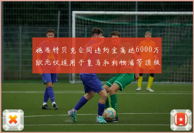 施洛特贝克合同违约金高达6000万欧元仅适用于皇马和利物浦等顶级球队