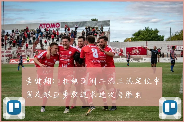 黄健翔：拒绝亚洲二流三流定位中国足球应勇敢追求进攻与胜利