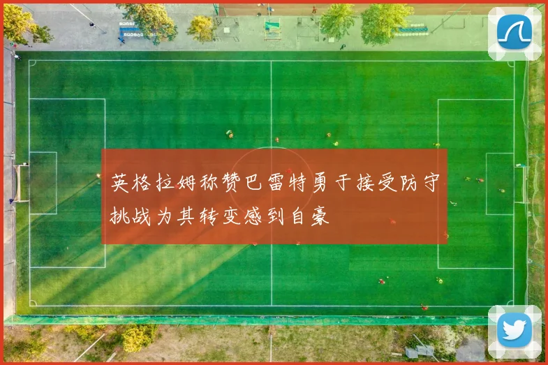 英格拉姆称赞巴雷特勇于接受防守挑战为其转变感到自豪