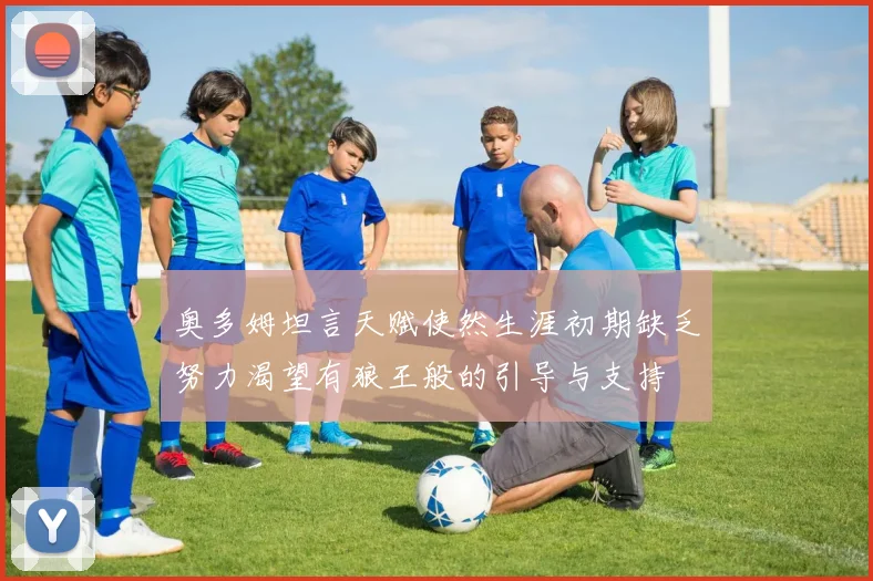 奥多姆坦言天赋使然生涯初期缺乏努力渴望有狼王般的引导与支持