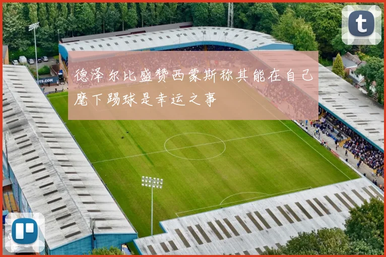 德泽尔比盛赞西蒙斯称其能在自己麾下踢球是幸运之事