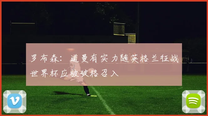 罗布森：道曼有实力随英格兰征战世界杯应被破格召入